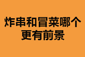 炸串和冒菜哪個(gè)更有前景